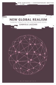 Title: New Global Realism: Thinking Totality in the Contemporary Novel, Author: Gabriele Lazzari