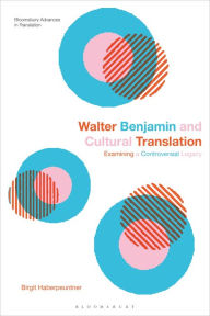 Title: Walter Benjamin and Cultural Translation: Examining a Controversial Legacy, Author: Birgit Haberpeuntner