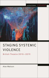 Title: Staging Systemic Violence: British Theatre 2010-2019, Author: Alex Watson