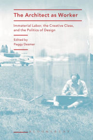 Title: The Architect as Worker: Immaterial Labor, the Creative Class, and the Politics of Design, Author: Peggy Deamer