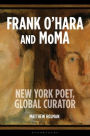 Frank O'Hara and MoMA: New York Poet, Global Curator