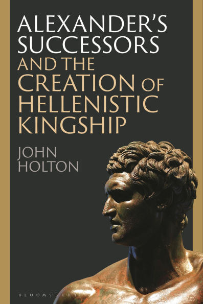 Alexander's Successors and the Creation of Hellenistic Kingship