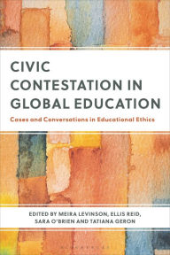 Title: Civic Contestation in Global Education: Cases and Conversations in Educational Ethics, Author: Meira Levinson