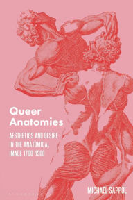 Title: Queer Anatomies: Aesthetics and Desire in the Anatomical Image, 1700-1900, Author: Michael Sappol