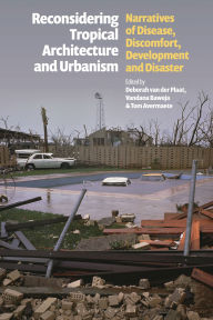 Title: Reconsidering Tropical Architecture and Urbanism: Narratives of Disease, Discomfort, Development and Disaster, Author: Deborah van der Plaat