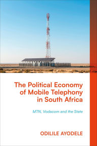 Title: The Political Economy of Mobile Telephony in South Africa: MTN, Vodacom and the State, Author: Odilile Ayodele