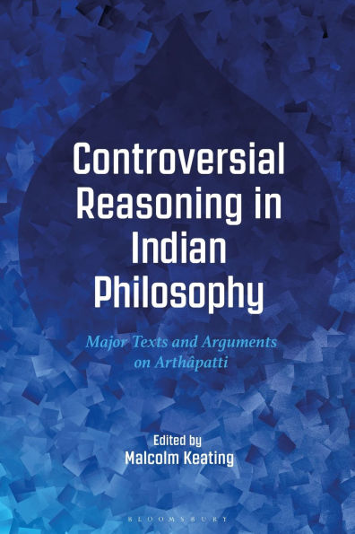 Controversial Reasoning Indian Philosophy: Major Texts and Arguments on Arthâpatti