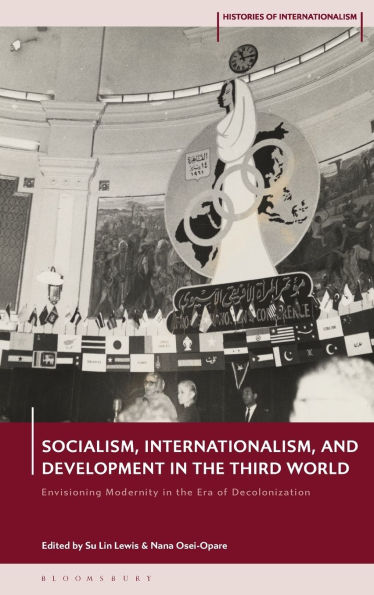 Socialism, Internationalism, and Development in the Third World: Envisioning Modernity in the Era of Decolonization