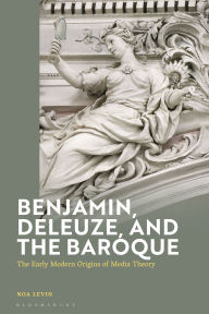 Title: Benjamin, Deleuze and the Baroque: The Early Modern Origins of Media Theory, Author: Noa Levin
