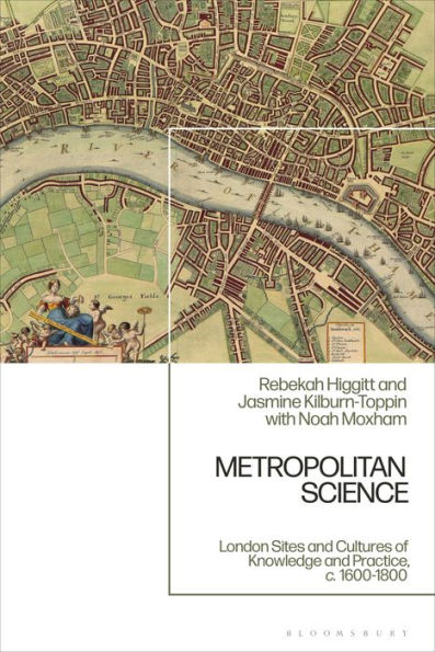 Metropolitan Science: London Sites and Cultures of Knowledge Practice, c. 1600-1800