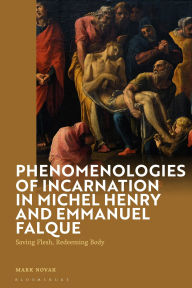 Title: Phenomenologies of Incarnation in Michel Henry and Emmanuel Falque: Saving Flesh, Redeeming Body, Author: Mark Novak