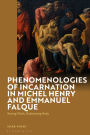 Phenomenologies of Incarnation in Michel Henry and Emmanuel Falque: Saving Flesh, Redeeming Body