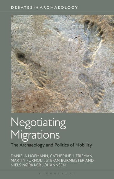 Negotiating Migrations: The Archaeology and Politics of Mobility