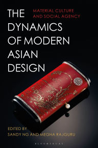 Title: The Dynamics of Modern Asian Design: Material Culture and Social Agency, Author: Sandy Ng