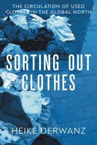 Title: Sorting Out Clothes: The Circulation of Used Clothes in the Global North, Author: Heike Derwanz