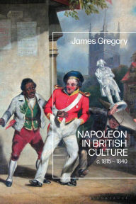 Title: Napoleon in British Culture: c. 1815 - 1840, Author: James Gregory