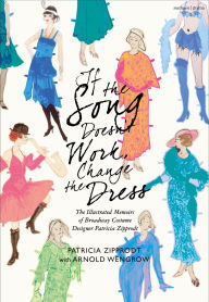 Title: If the Song Doesn't Work, Change the Dress: The Illustrated Memoirs of Broadway Costume Designer Patricia Zipprodt, Author: Patricia Zipprodt
