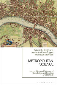 Title: Metropolitan Science: London Sites and Cultures of Knowledge and Practice, c. 1600-1800, Author: Rebekah Higgitt