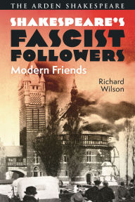 Title: Shakespeare's Fascist Followers: Modern Friends, Author: Richard Wilson