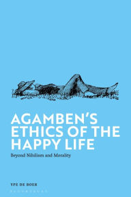 Title: Agamben's Ethics of the Happy Life: Beyond Nihilism and Morality, Author: Ype de Boer