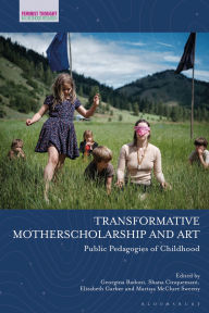Title: Transformative Motherscholarship and Art: Public Pedagogies of Childhood, Author: Shana Cinquemani