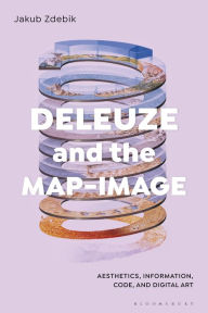 Free ebooks non-downloadable Deleuze and the Map-Image: Aesthetics, Information, Code, and Digital Art by Jakub Zdebik