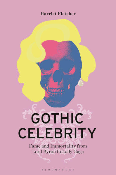 Gothic Celebrity: Fame and Immortality from Lord Byron to Lady Gaga