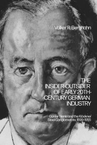 Title: The Insider-Outsider of Early 20th-Century German Industry: Günter Henle and the Klöckner Steel Conglomerate, 1899-1955, Author: Volker R. Berghahn