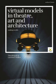 Title: Virtual Models in Theatre, Art and Architecture: Making Worlds, Author: Thea Brejzek