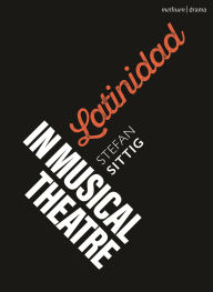 Title: Latinidad in Musical Theatre, Author: Stefan Sittig
