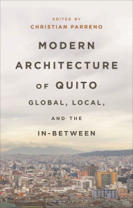 Title: Modern Architecture of Quito: Global, Local, and the In-Between, Author: Christian Parreno