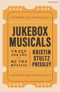 Title: Jukebox Musicals: Crazy for You to MJ the Musical, Author: Kristin Stultz Pressley