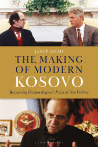 Title: The Making of Modern Kosovo: Reassessing Ibrahim Rugova's Policy of Non-Violence, Author: Jakup Azemi