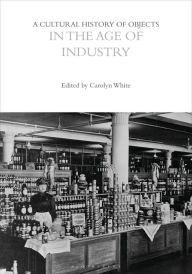 Title: A Cultural History of Objects in the Age of Industry, Author: Carolyn White