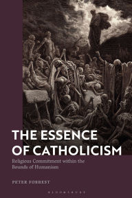 Title: The Essence of Catholicism: Religious Commitment within the Bounds of Humanism, Author: Peter Forrest