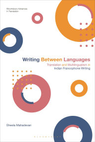 Title: Writing Between Languages: Translation and Multilingualism in Indian Francophone Writing, Author: Sheela Mahadevan