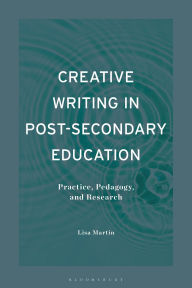 Title: Creative Writing in Post-Secondary Education: Practice, Pedagogy, and Research, Author: Lisa  Martin