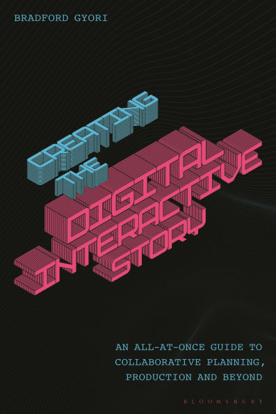 Creating the Digital Interactive Story: An All-at-Once Guide to Collaborative Planning, Production and Beyond