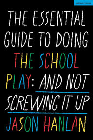 Title: The Essential Guide to Doing the School Play: And Not Screwing It Up, Author: Jason Hanlan
