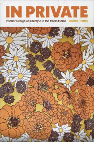 Title: In Private: Interior Design as Lifestyle in the 1970s Home, Author: Joanne Turney