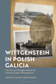 Title: Wittgenstein in Polish Galicia: The Life and Thought Behind the Tractatus Logico-Philosophicus, Author: Urszula Idziak-Smoczynska