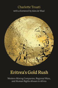 Title: Eritrea's Gold Rush: Western Mining Companies, Regional Wars, and Human Rights Abuses in Africa, Author: Charlotte Touati