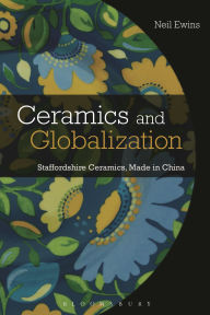 Title: Ceramics and Globalization: Staffordshire Ceramics, Made in China, Author: Neil Ewins