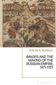 Title: Images and the Making of the Russian Empire, 1471-1721, Author: Valerie A. Kivelson