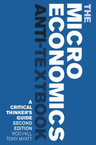 Title: The Microeconomics Anti-Textbook: A Critical Thinker's Guide - second edition, Author: Rod Hill