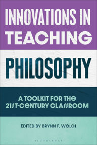 Title: Innovations in Teaching Philosophy: A Toolkit for the 21st-Century Classroom, Author: Brynn F. Welch