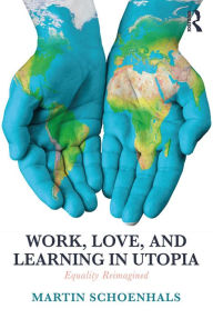 Title: Work, Love, and Learning in Utopia: Equality Reimagined, Author: Martin Schoenhals