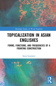 Title: Topicalization in Asian Englishes: Forms, Functions, and Frequencies of a Fronting Construction, Author: Sven Leuckert