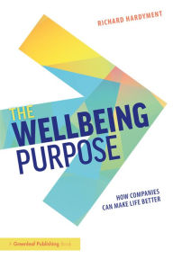 Title: The Wellbeing Purpose: How Companies Can Make Life Better, Author: Richard Hardyment