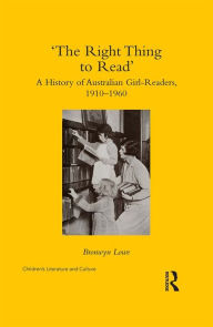 Title: 'The Right Thing to Read': A History of Australian Girl-Readers, 1910-1960, Author: Bronwyn Lowe